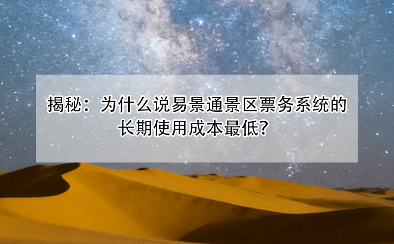 揭秘：為什么說易景通景區(qū)票務(wù)系統(tǒng)的長期使用成本最低？ 