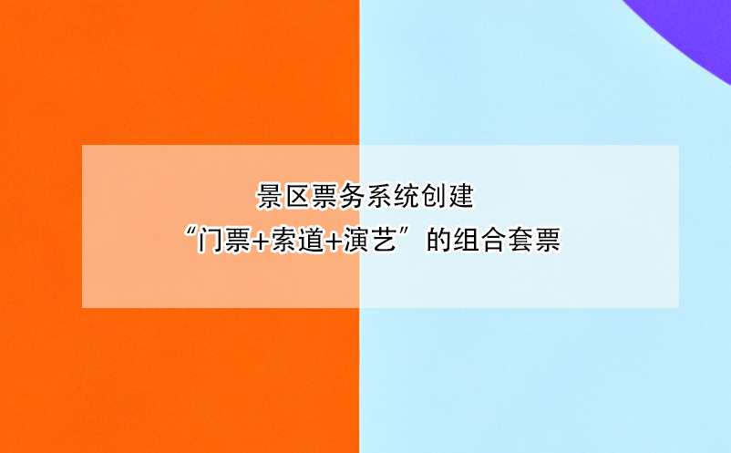 景區(qū)票務(wù)系統(tǒng)創(chuàng)建“門(mén)票+索道+演藝”的組合套票 