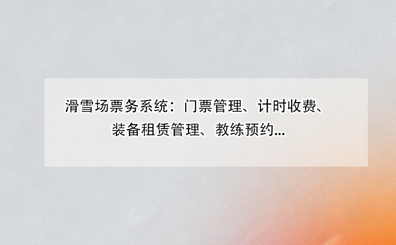 滑雪場票務(wù)系統(tǒng)：門票管理、計時收費、裝備租賃管理、教練預(yù)約... 