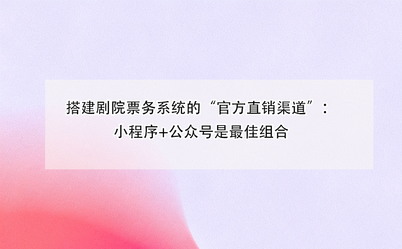 搭建劇院票務(wù)系統(tǒng)的“官方直銷渠道”：小程序+公眾號是最佳組合 