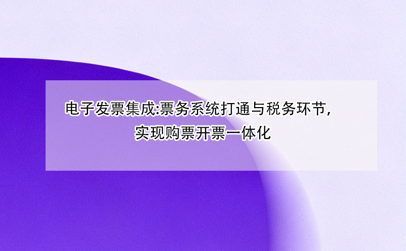 電子發(fā)票集成:票務(wù)系統(tǒng)打通與稅務(wù)環(huán)節(jié)，實現(xiàn)購票開票一體化