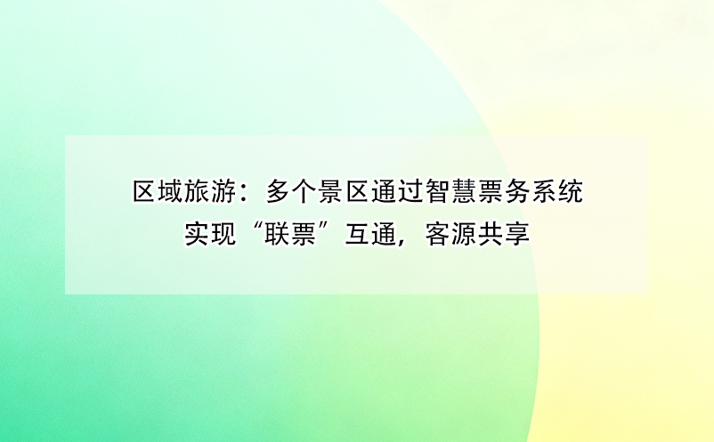區(qū)域旅游：多個(gè)景區(qū)通過智慧票務(wù)系統(tǒng)實(shí)現(xiàn)“聯(lián)票”互通，客源共享 