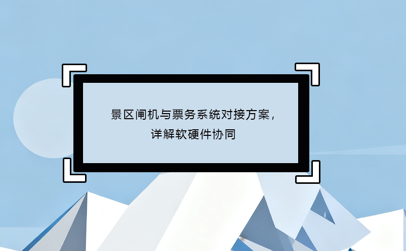 景區(qū)閘機(jī)與票務(wù)系統(tǒng)對(duì)接方案，詳解軟硬件協(xié)同 