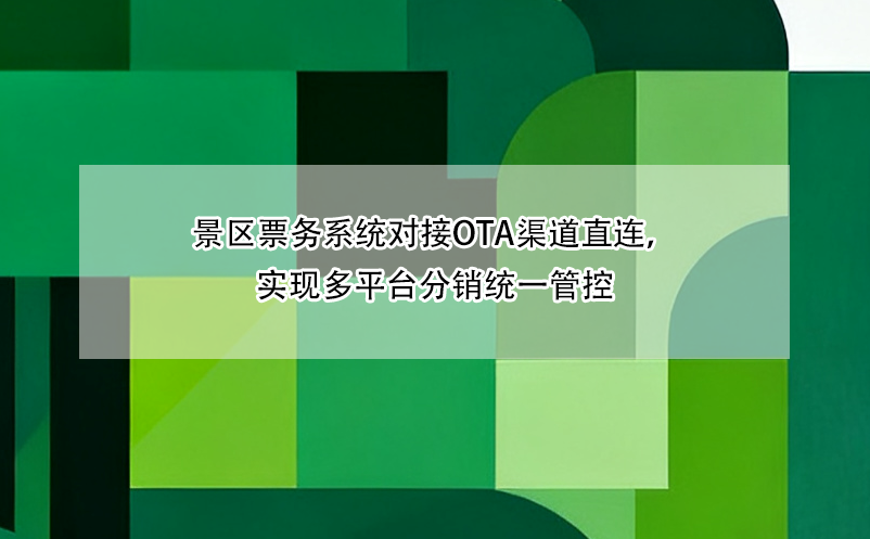 景區(qū)票務(wù)系統(tǒng)對接OTA渠道直連，實(shí)現(xiàn)多平臺分銷統(tǒng)一管控 