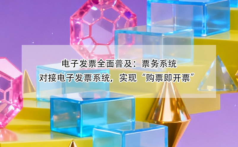 電子發(fā)票全面普及：票務(wù)系統(tǒng)對接電子發(fā)票系統(tǒng)，實(shí)現(xiàn)“購票即開票” 