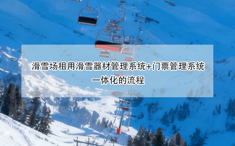 滑雪場租用滑雪器材管理系統(tǒng)+門票管理系統(tǒng)一體化的流程 