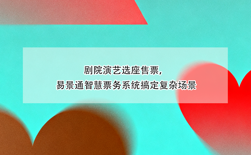 劇院演藝選座售票，易景通智慧票務(wù)系統(tǒng)搞定復(fù)雜場景 