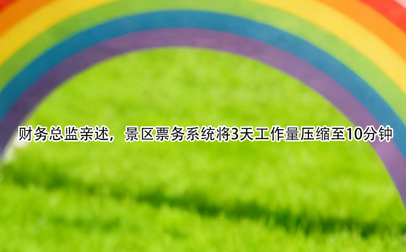 財(cái)務(wù)總監(jiān)親述，景區(qū)票務(wù)系統(tǒng)將3天工作量壓縮至10分鐘 