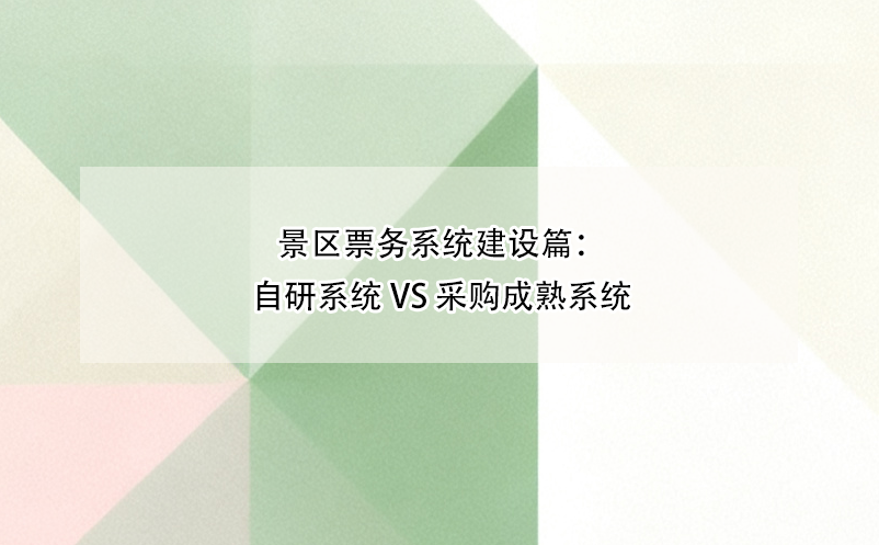 景區(qū)票務系統(tǒng)建設篇：自研系統(tǒng) vs 采購成熟系統(tǒng)