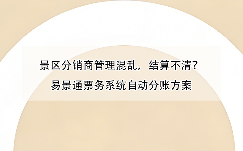 景區(qū)分銷商管理混亂，結(jié)算不清？易景通票務(wù)系統(tǒng)自動分賬方案