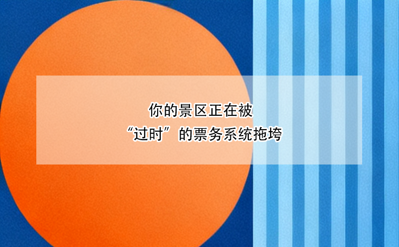 你的景區(qū)正在被“過時”的票務(wù)系統(tǒng)拖垮