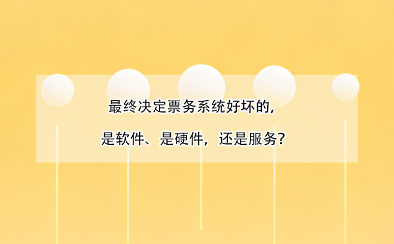 最終決定票務(wù)系統(tǒng)好壞的，是軟件、是硬件，還是服務(wù)？