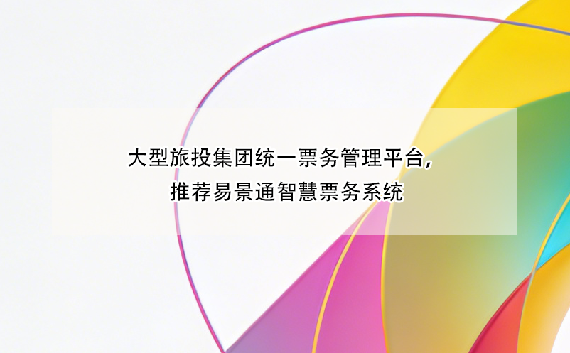 大型旅投集團統(tǒng)一票務(wù)管理平臺，推薦易景通智慧票務(wù)系統(tǒng)