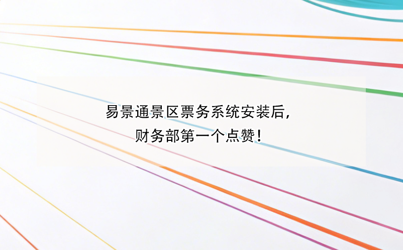 易景通景區(qū)票務(wù)系統(tǒng)安裝后，財(cái)務(wù)部第一個(gè)點(diǎn)贊！ 