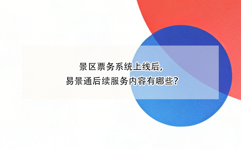 景區(qū)票務(wù)系統(tǒng)上線后，易景通后續(xù)服務(wù)內(nèi)容有哪些？