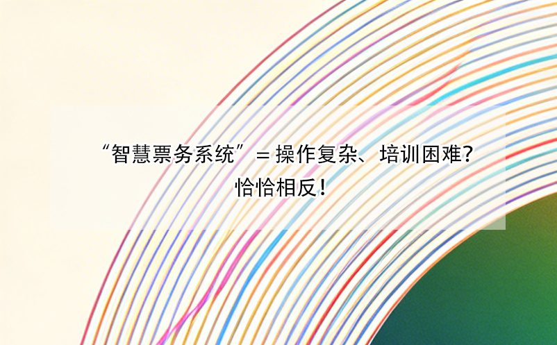 “智慧票務(wù)系統(tǒng)”= 操作復(fù)雜、培訓(xùn)困難？恰恰相反！ 
