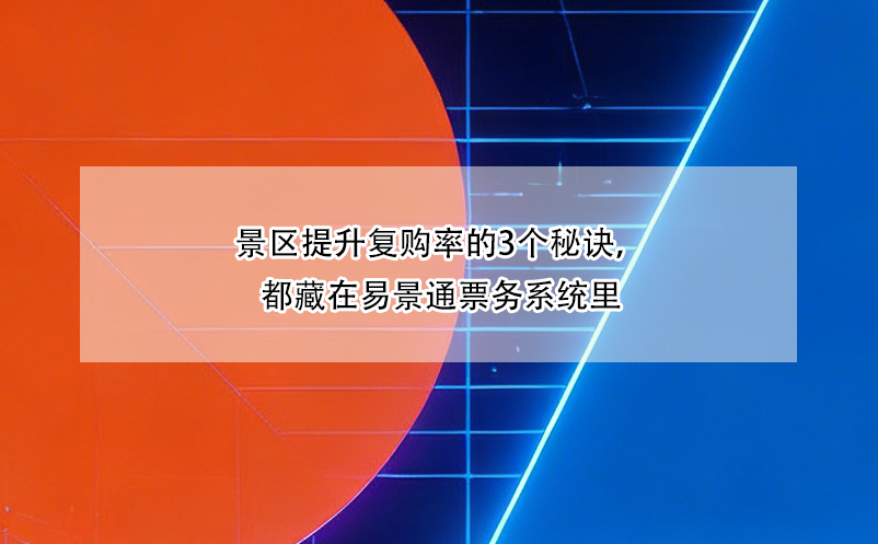 景區(qū)提升復(fù)購(gòu)率的3個(gè)秘訣，都藏在易景通票務(wù)系統(tǒng)里