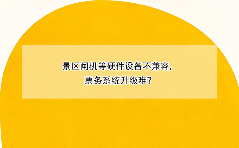 景區(qū)閘機(jī)等硬件設(shè)備不兼容，票務(wù)系統(tǒng)升級難？ 